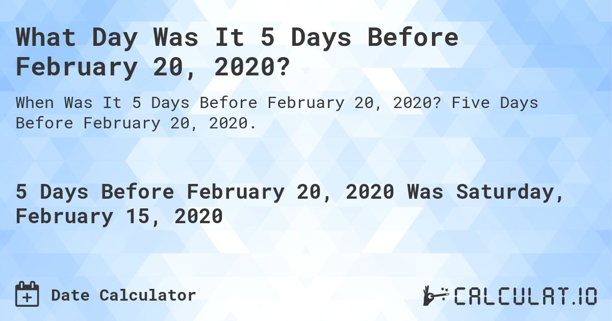 What Day Was It 5 Days Before February 20, 2020?. Five Days Before February 20, 2020.