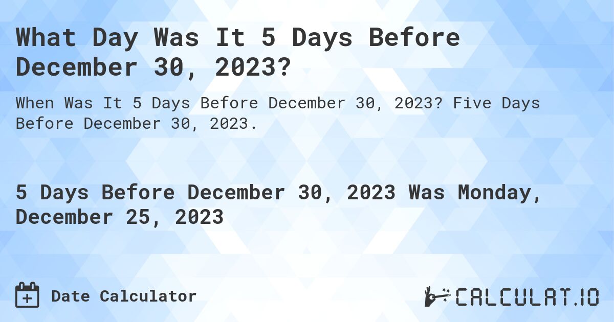 What Day Was It 5 Days Before December 30, 2023?. Five Days Before December 30, 2023.