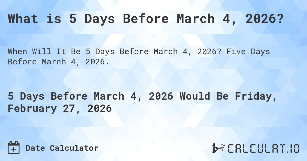 What is 5 Days Before March 4, 2026?. Five Days Before March 4, 2026.