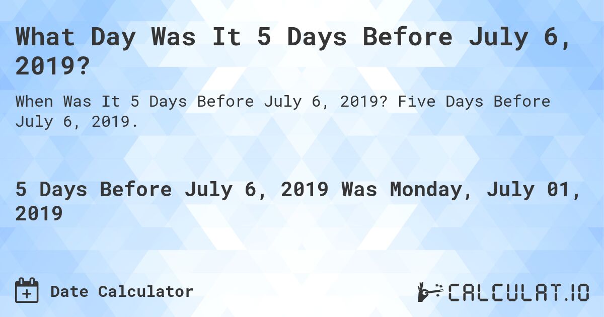 What Day Was It 5 Days Before July 6, 2019?. Five Days Before July 6, 2019.