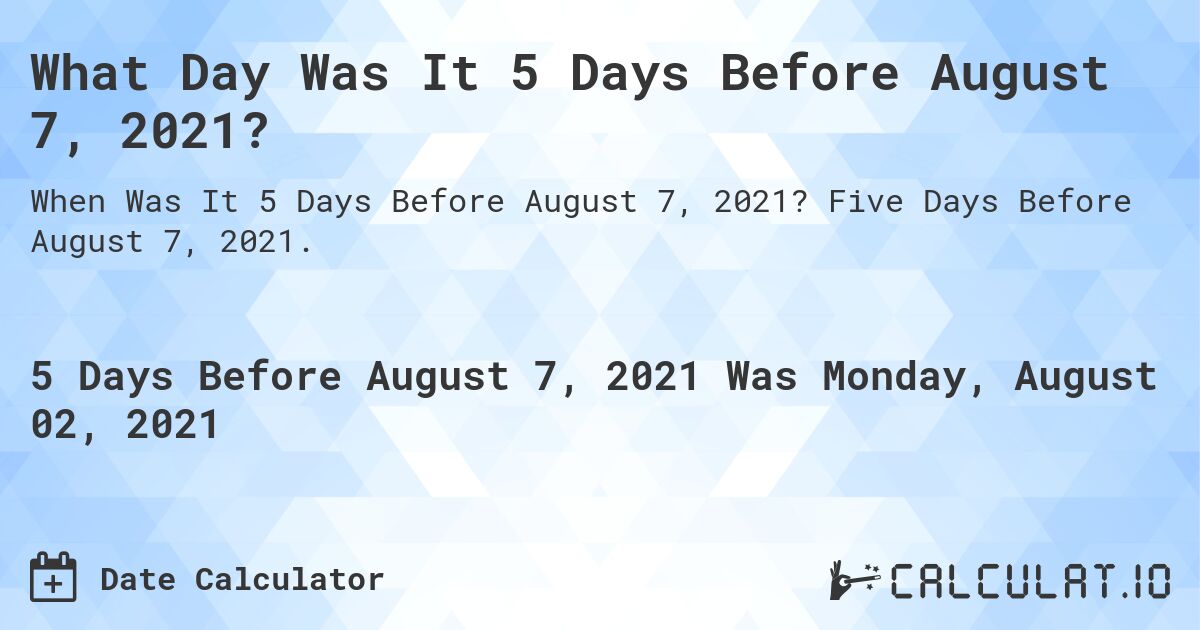 What Day Was It 5 Days Before August 7, 2021?. Five Days Before August 7, 2021.