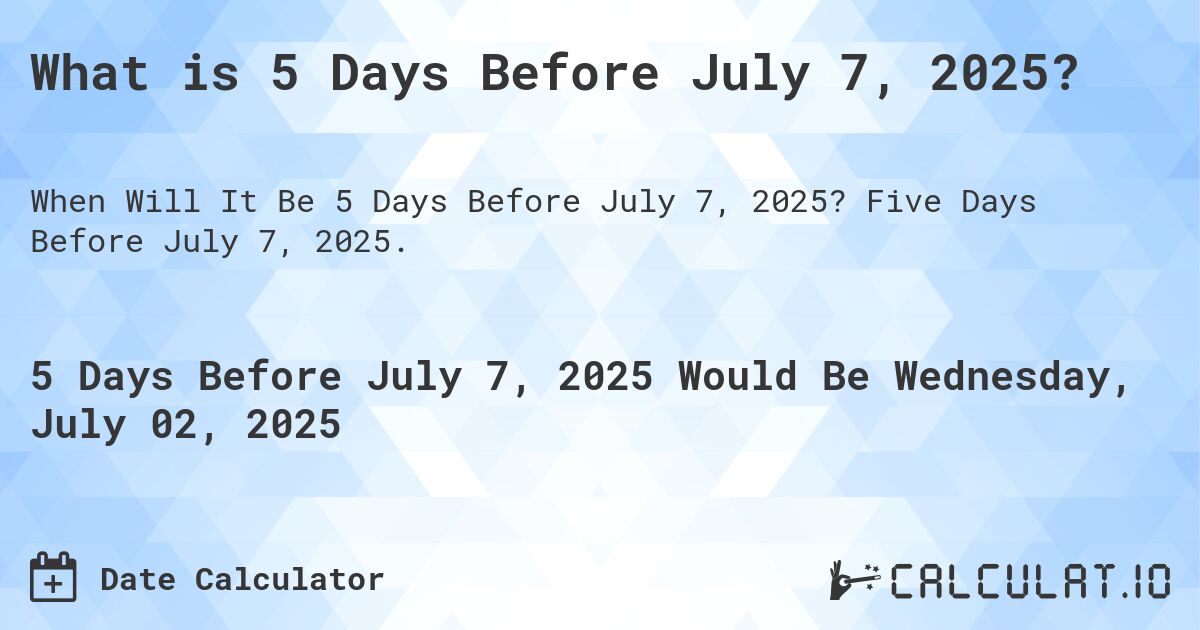 What is 5 Days Before July 7, 2025?. Five Days Before July 7, 2025.
