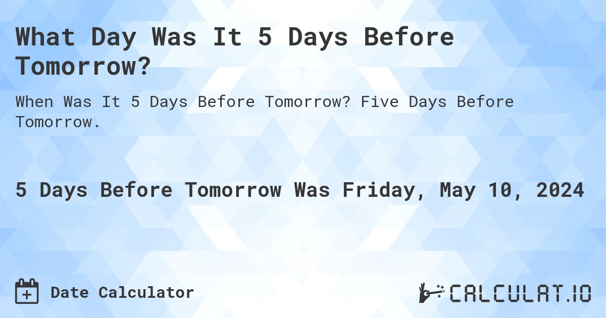 What Day Was It 5 Days Before Tomorrow?. Five Days Before Tomorrow.