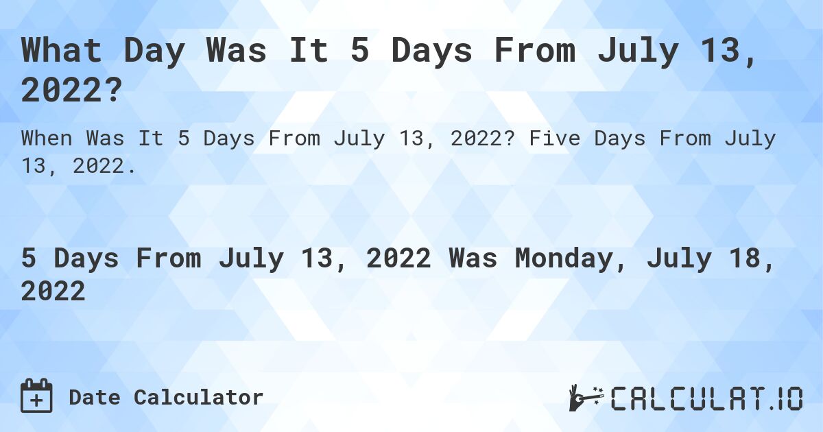 What Day Was It 5 Days From July 13, 2022?. Five Days From July 13, 2022.