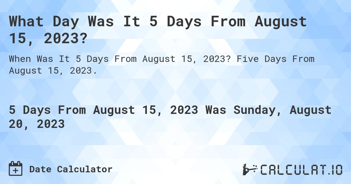 What Day Was It 5 Days From August 15, 2023?. Five Days From August 15, 2023.