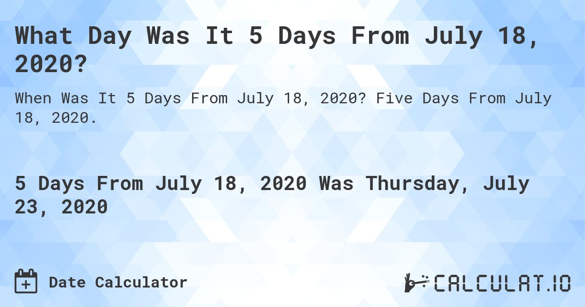 What Day Was It 5 Days From July 18, 2020?. Five Days From July 18, 2020.