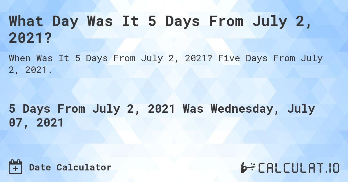 What Day Was It 5 Days From July 2, 2021?. Five Days From July 2, 2021.