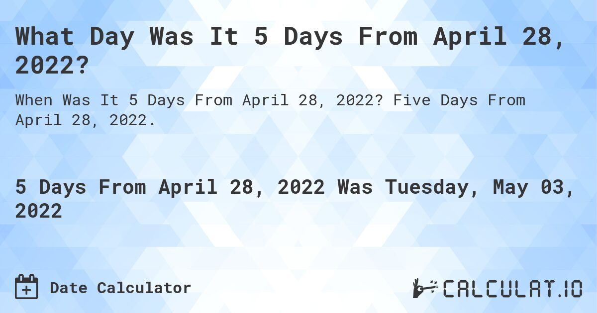 What Day Was It 5 Days From April 28, 2022?. Five Days From April 28, 2022.