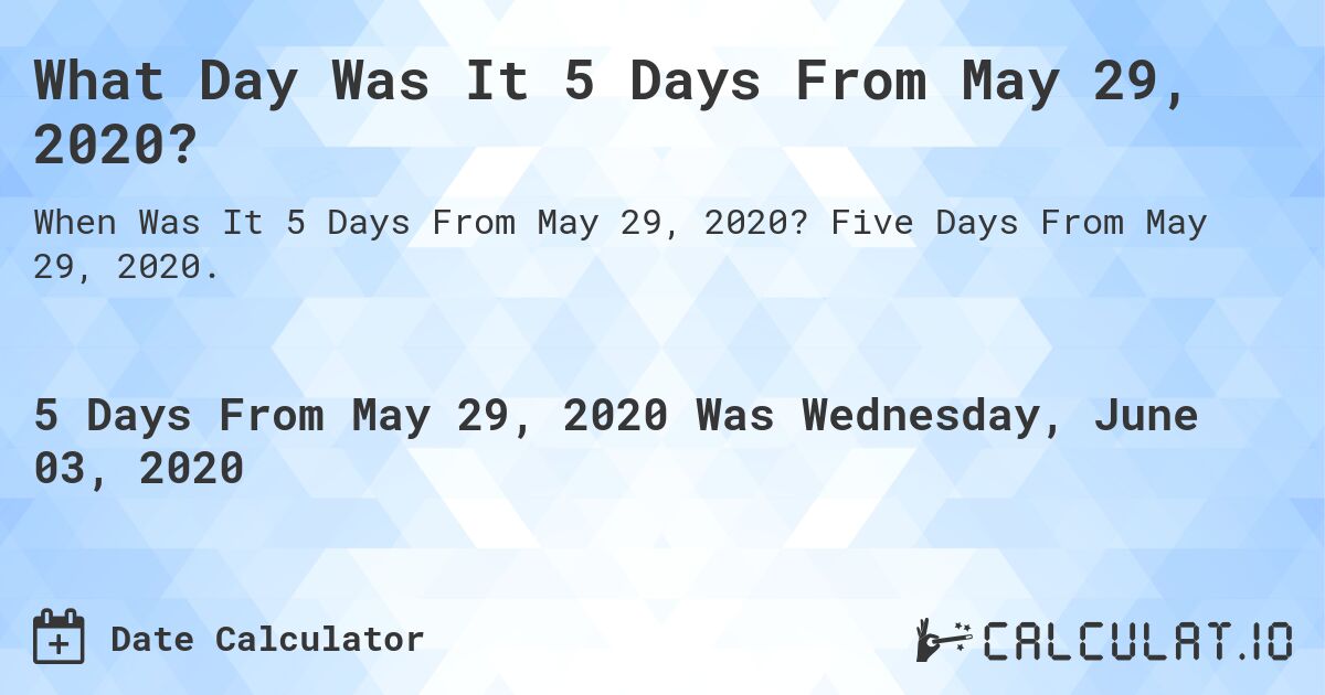 What Day Was It 5 Days From May 29, 2020?. Five Days From May 29, 2020.