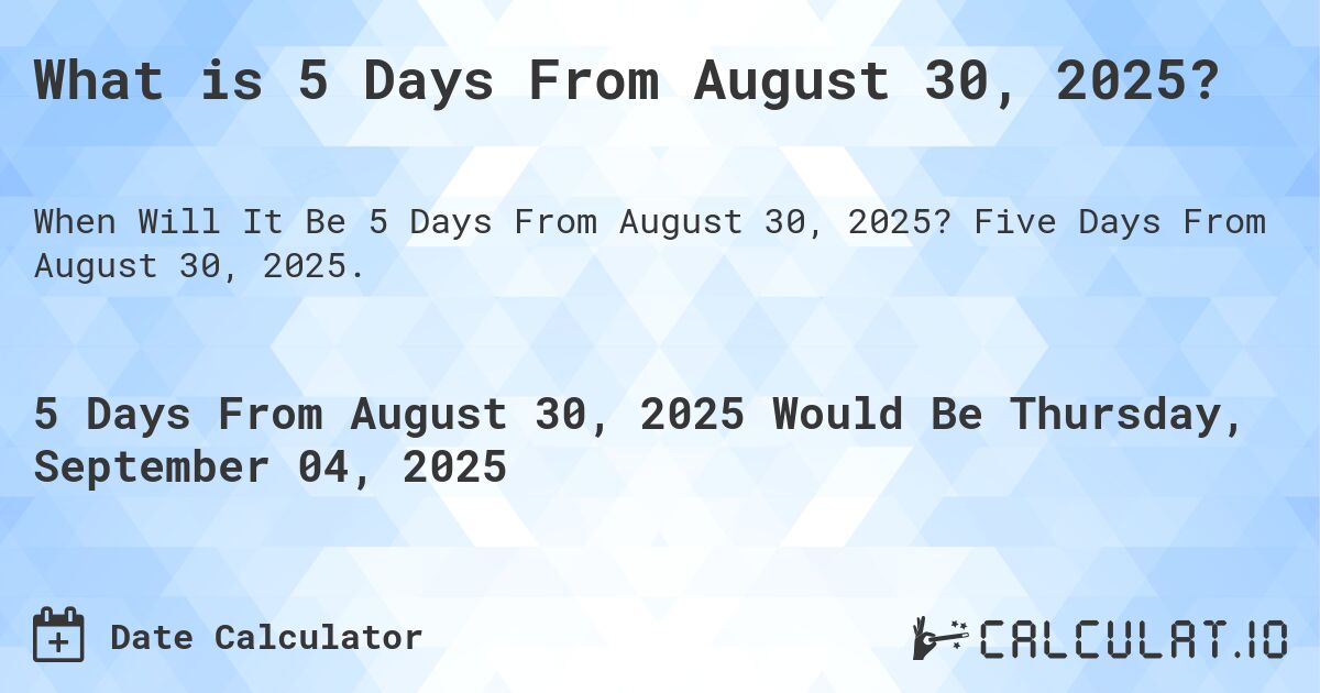 What is 5 Days From August 30, 2025?. Five Days From August 30, 2025.