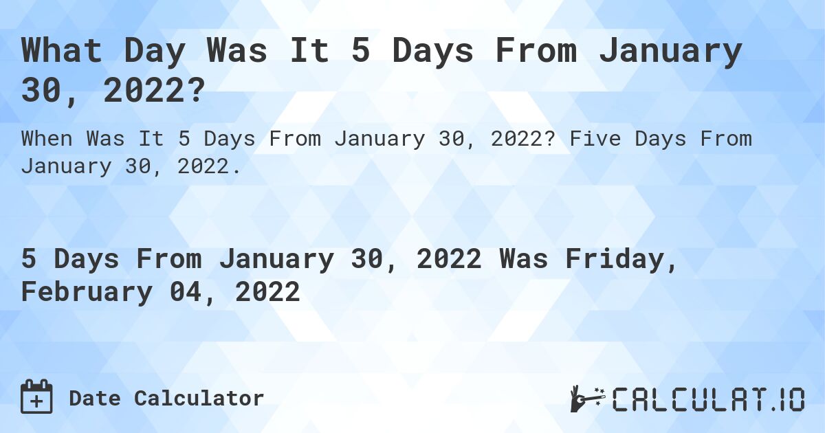 What Day Was It 5 Days From January 30, 2022?. Five Days From January 30, 2022.