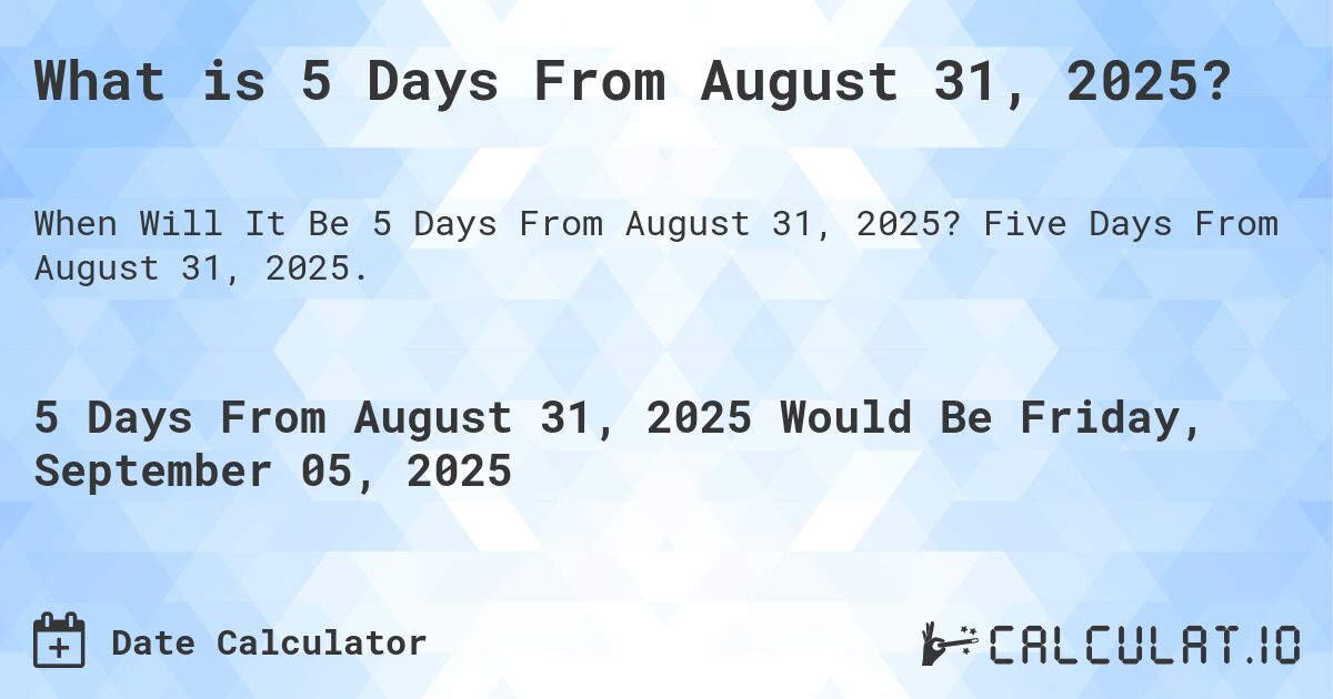 What is 5 Days From August 31, 2025?. Five Days From August 31, 2025.