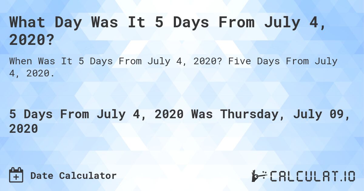 What Day Was It 5 Days From July 4, 2020?. Five Days From July 4, 2020.