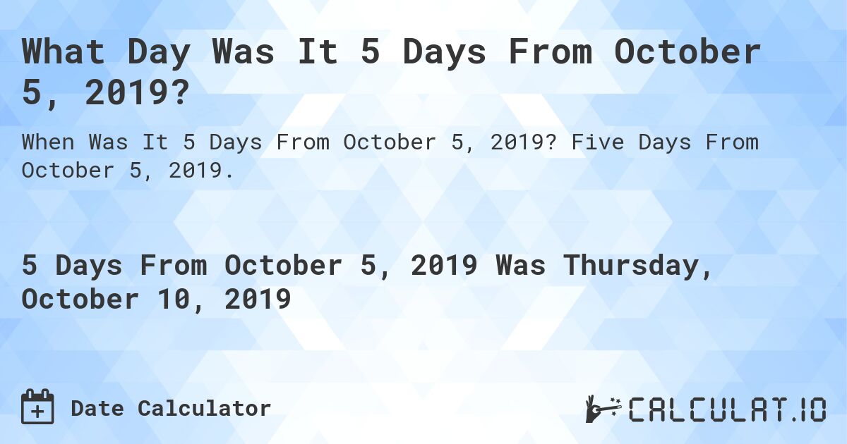What Day Was It 5 Days From October 5, 2019?. Five Days From October 5, 2019.