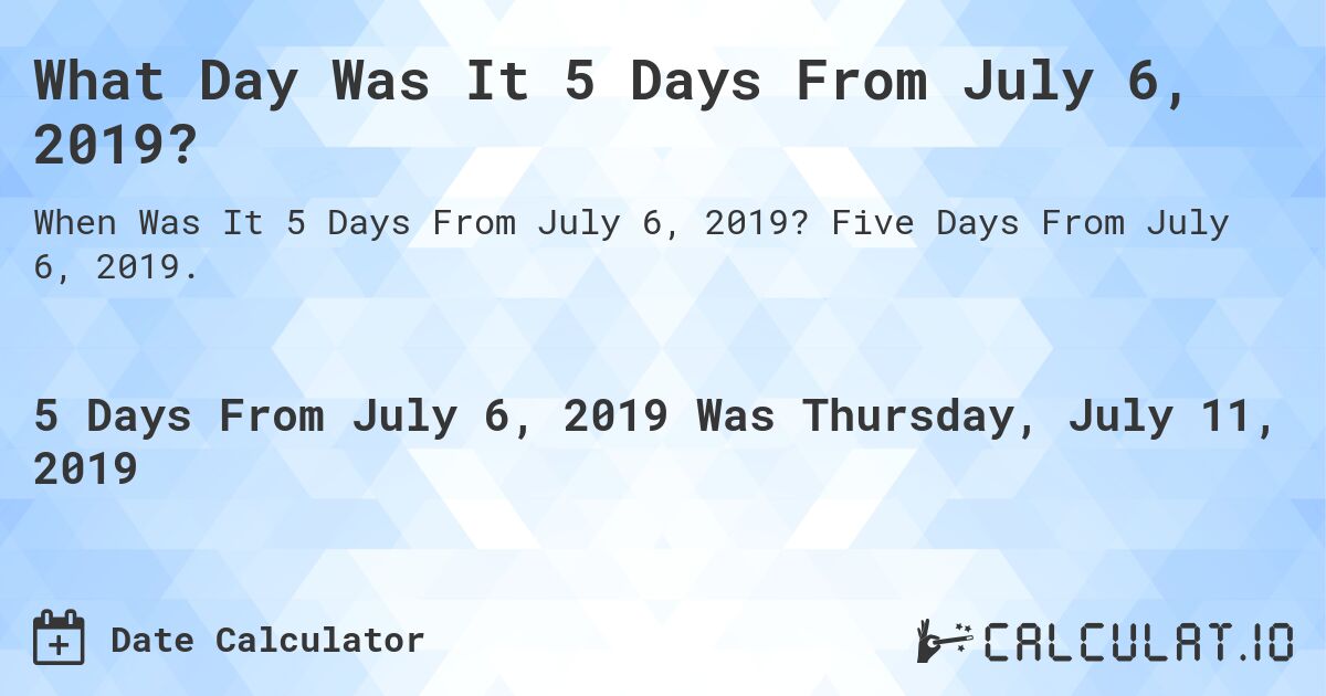 What Day Was It 5 Days From July 6, 2019?. Five Days From July 6, 2019.