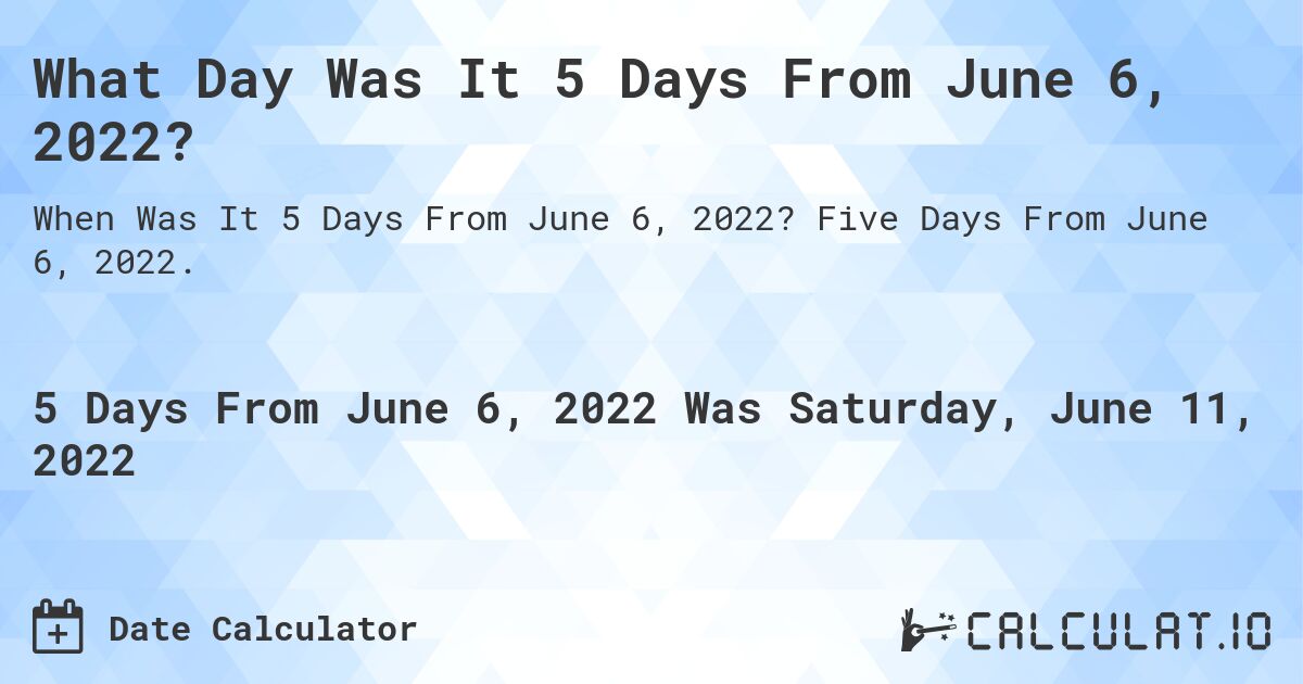 What Day Was It 5 Days From June 6, 2022?. Five Days From June 6, 2022.