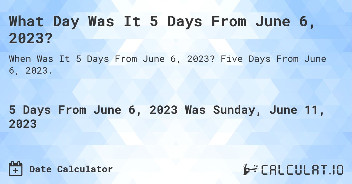 What Day Was It 5 Days From June 6, 2023?. Five Days From June 6, 2023.