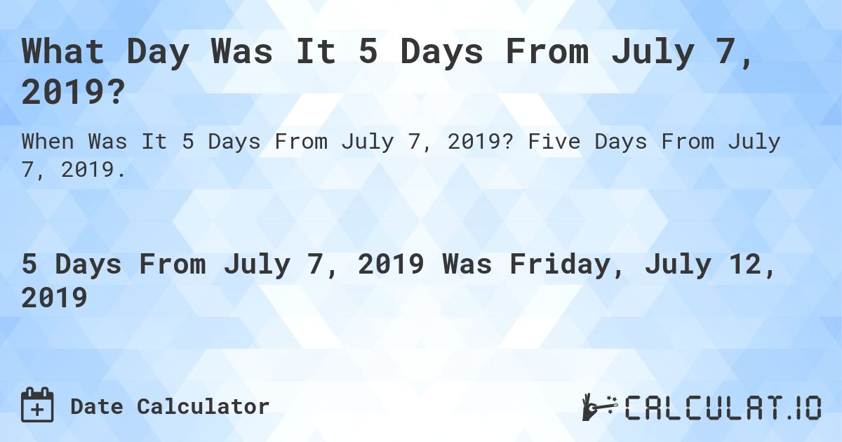 What Day Was It 5 Days From July 7, 2019?. Five Days From July 7, 2019.