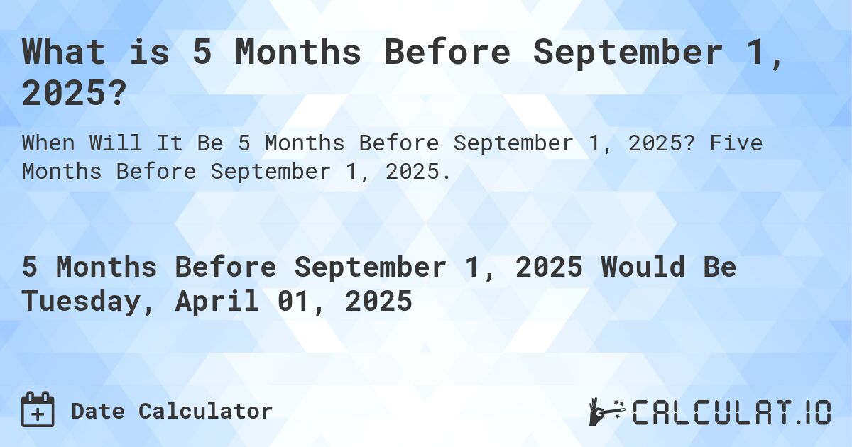 What is 5 Months Before September 1, 2025?. Five Months Before September 1, 2025.