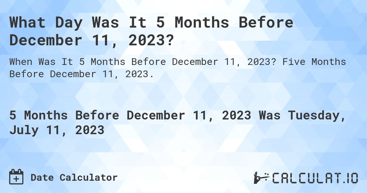 What Day Was It 5 Months Before December 11, 2023?. Five Months Before December 11, 2023.