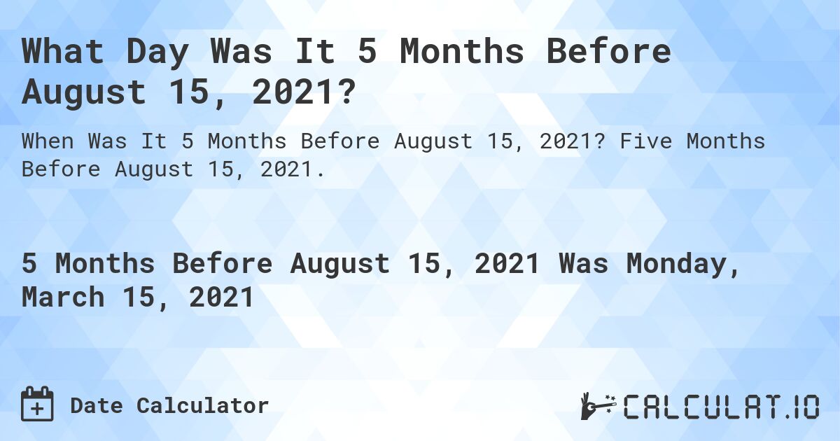 What Day Was It 5 Months Before August 15, 2021?. Five Months Before August 15, 2021.