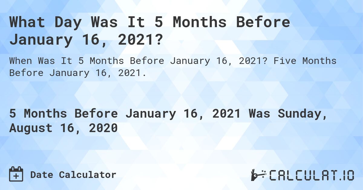 What Day Was It 5 Months Before January 16, 2021?. Five Months Before January 16, 2021.
