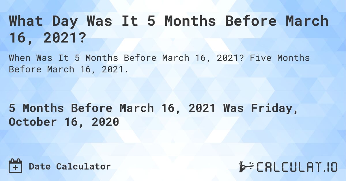 What Day Was It 5 Months Before March 16, 2021?. Five Months Before March 16, 2021.