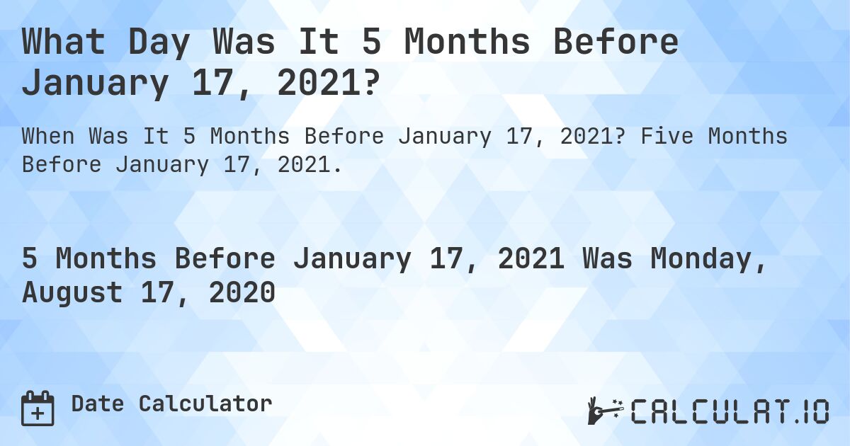 What Day Was It 5 Months Before January 17, 2021?. Five Months Before January 17, 2021.