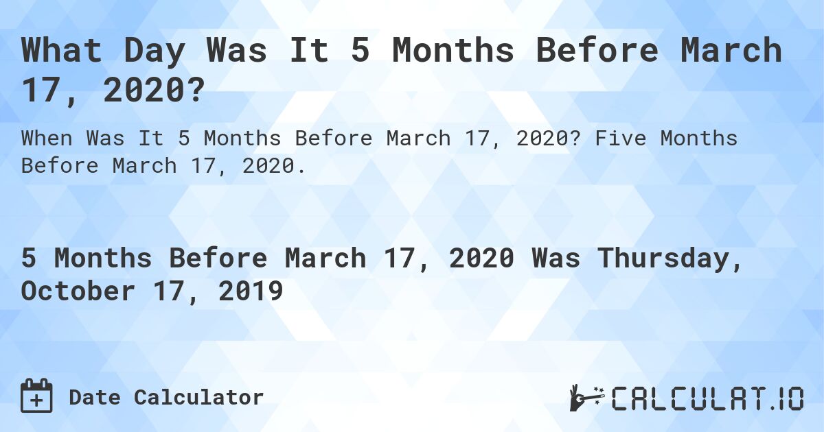 What Day Was It 5 Months Before March 17, 2020?. Five Months Before March 17, 2020.