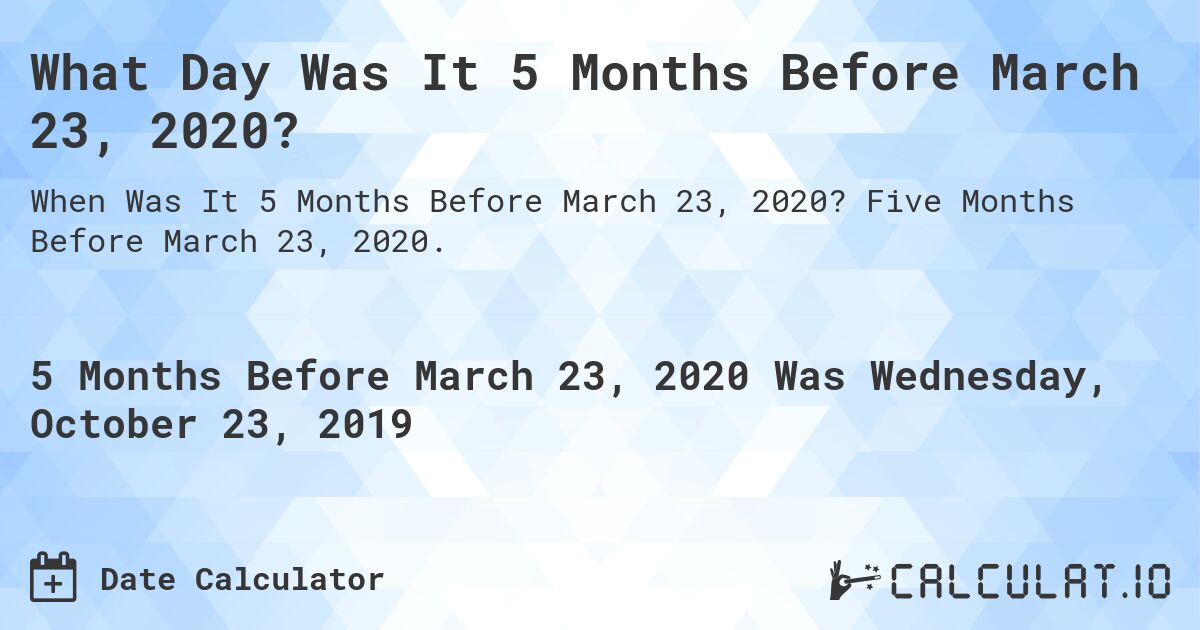What Day Was It 5 Months Before March 23, 2020?. Five Months Before March 23, 2020.