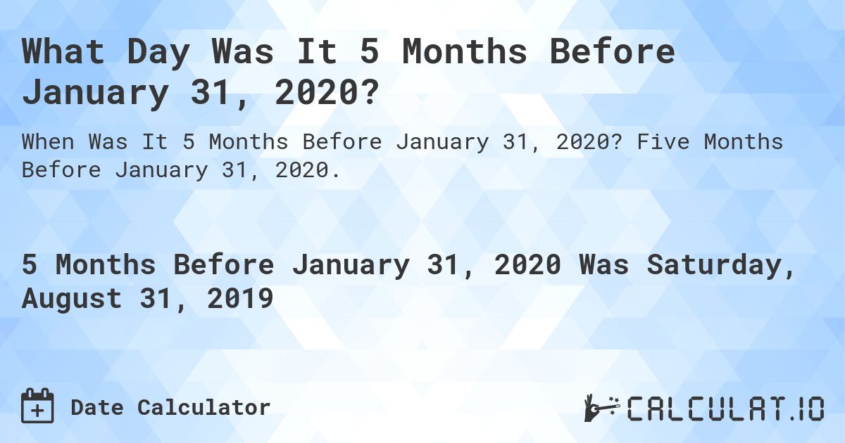 What Day Was It 5 Months Before January 31, 2020?. Five Months Before January 31, 2020.