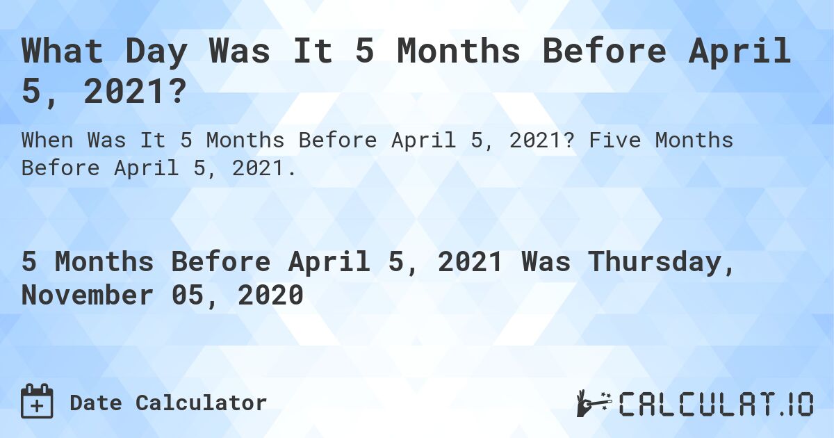 What Day Was It 5 Months Before April 5, 2021?. Five Months Before April 5, 2021.