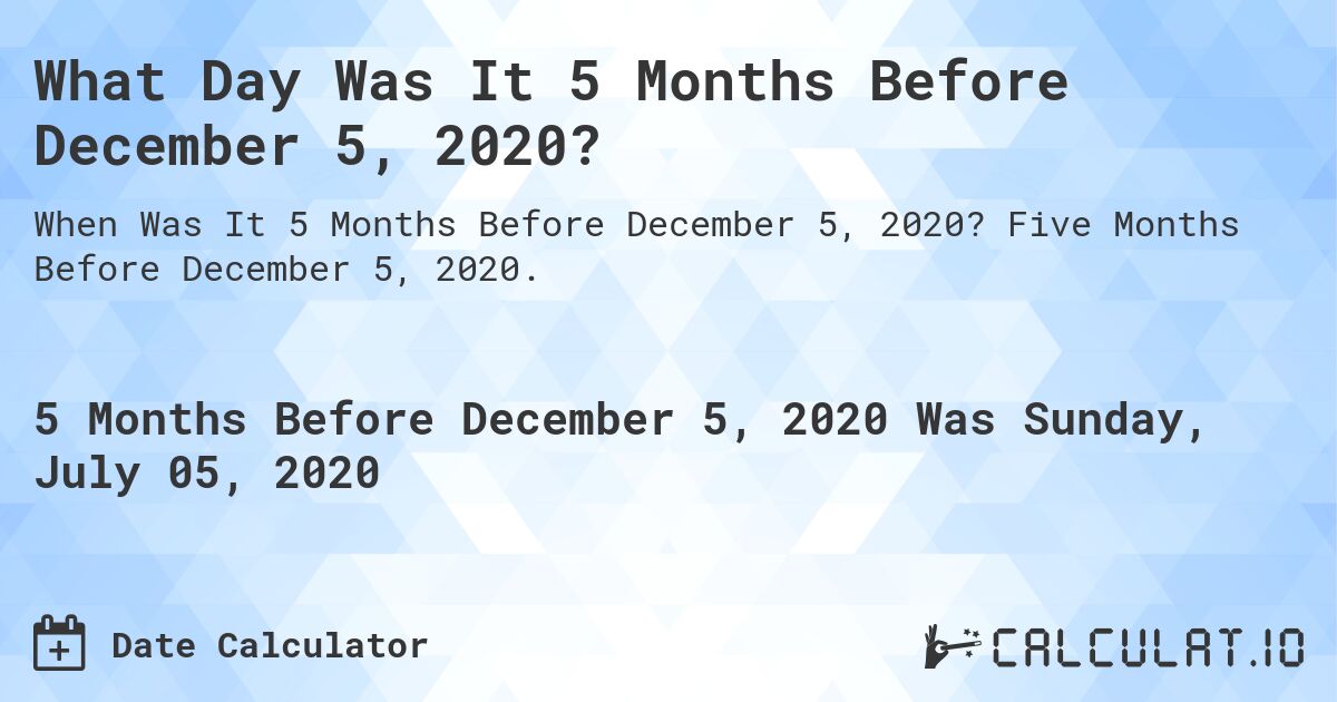 What Day Was It 5 Months Before December 5, 2020?. Five Months Before December 5, 2020.