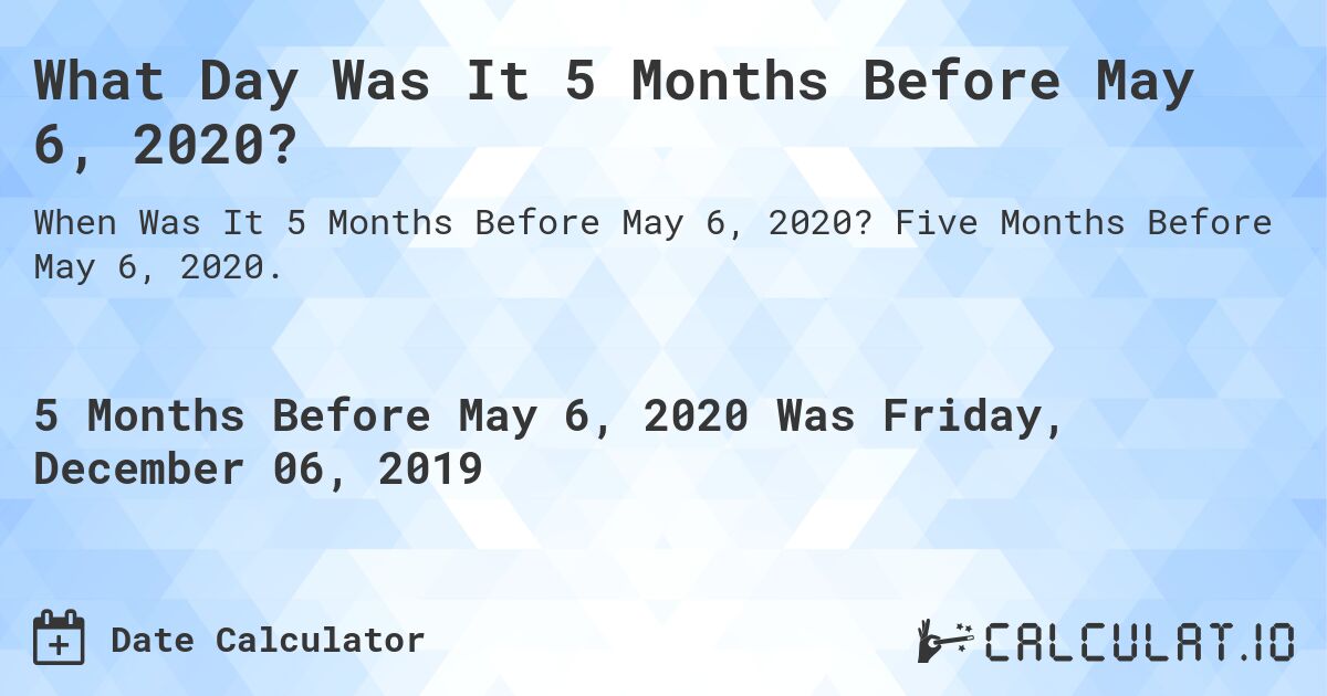 What Day Was It 5 Months Before May 6, 2020?. Five Months Before May 6, 2020.