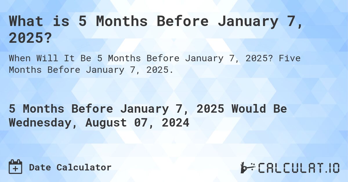What is 5 Months Before January 7, 2025?. Five Months Before January 7, 2025.