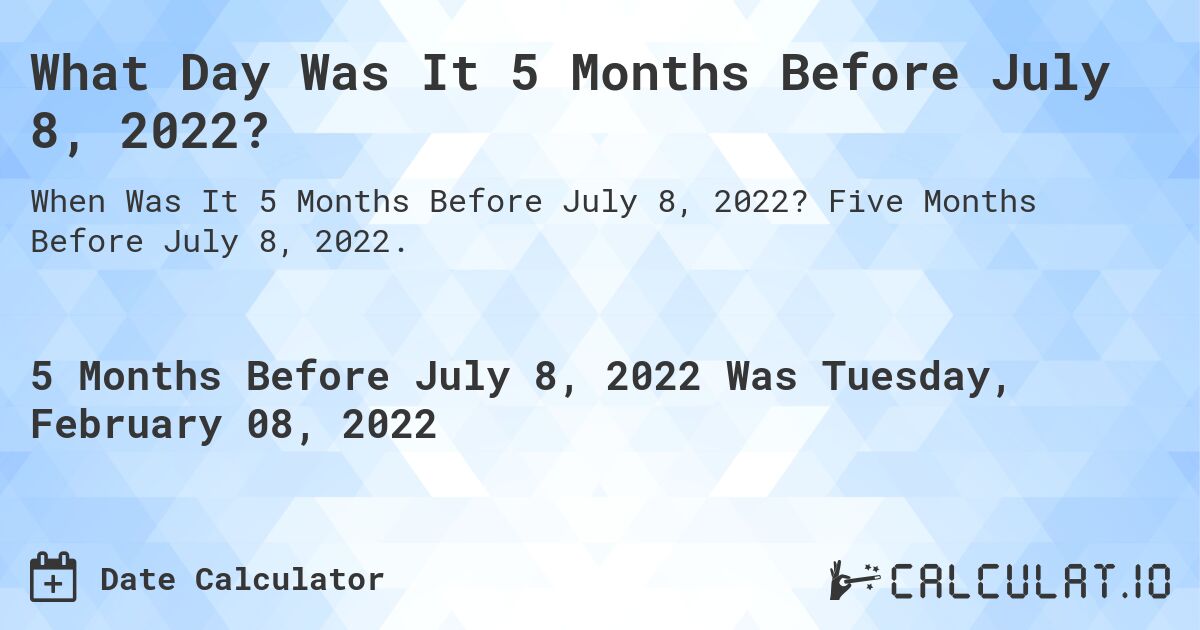 What Day Was It 5 Months Before July 8, 2022?. Five Months Before July 8, 2022.