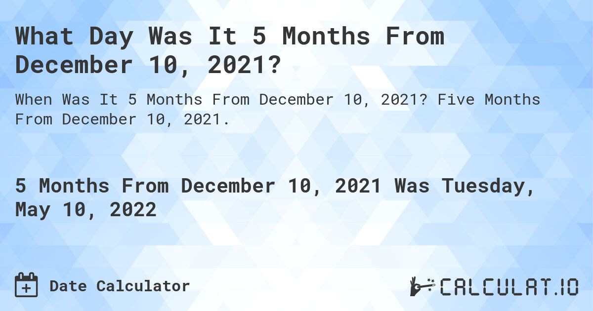 What Day Was It 5 Months From December 10, 2021?. Five Months From December 10, 2021.