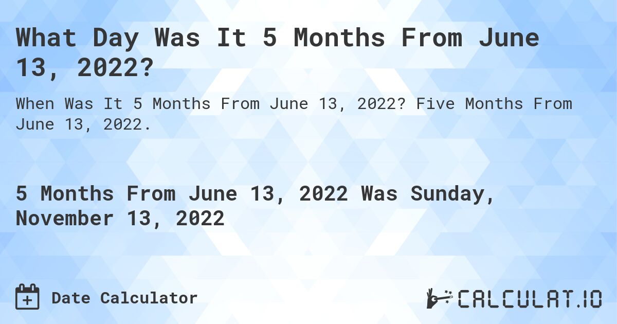 What Day Was It 5 Months From June 13, 2022?. Five Months From June 13, 2022.
