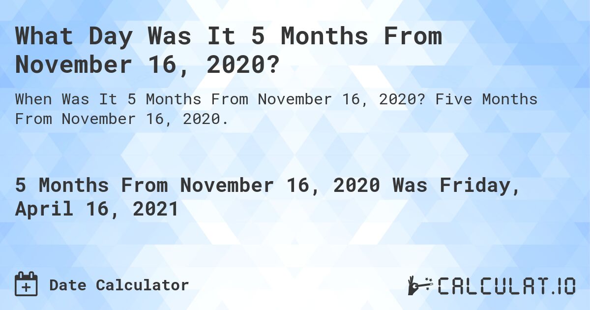What Day Was It 5 Months From November 16, 2020?. Five Months From November 16, 2020.
