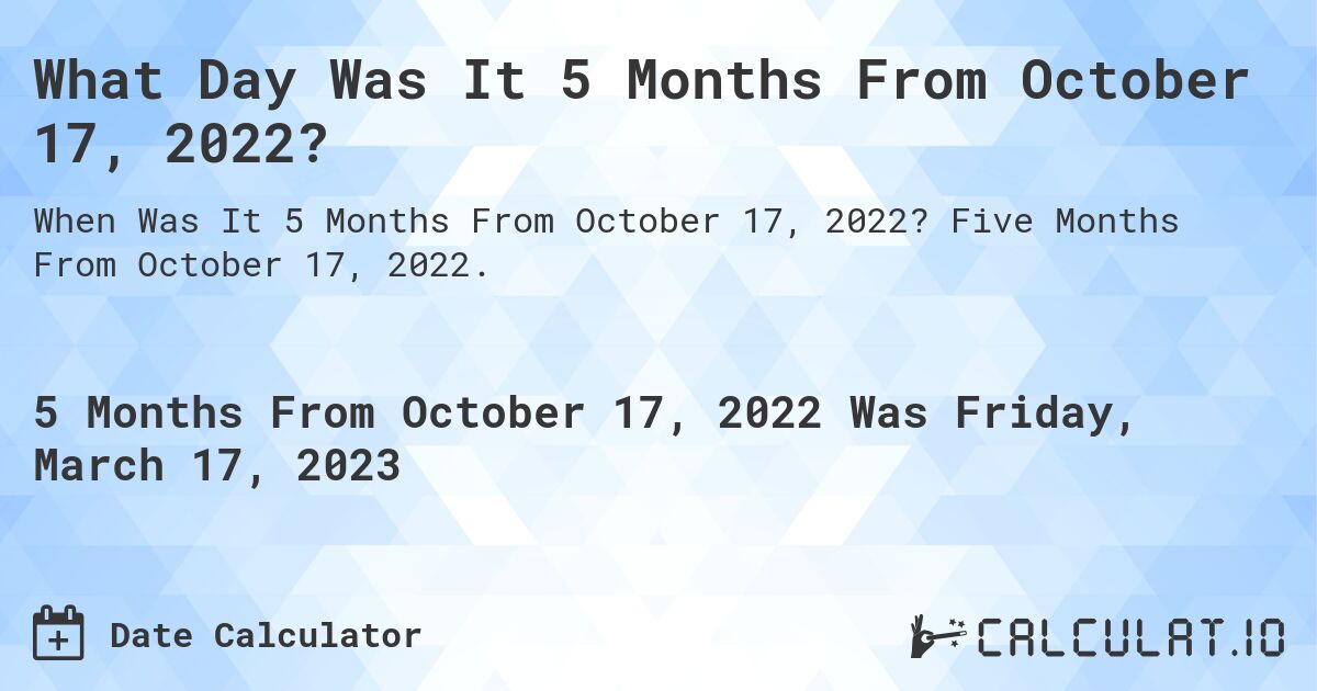 What Day Was It 5 Months From October 17, 2022?. Five Months From October 17, 2022.