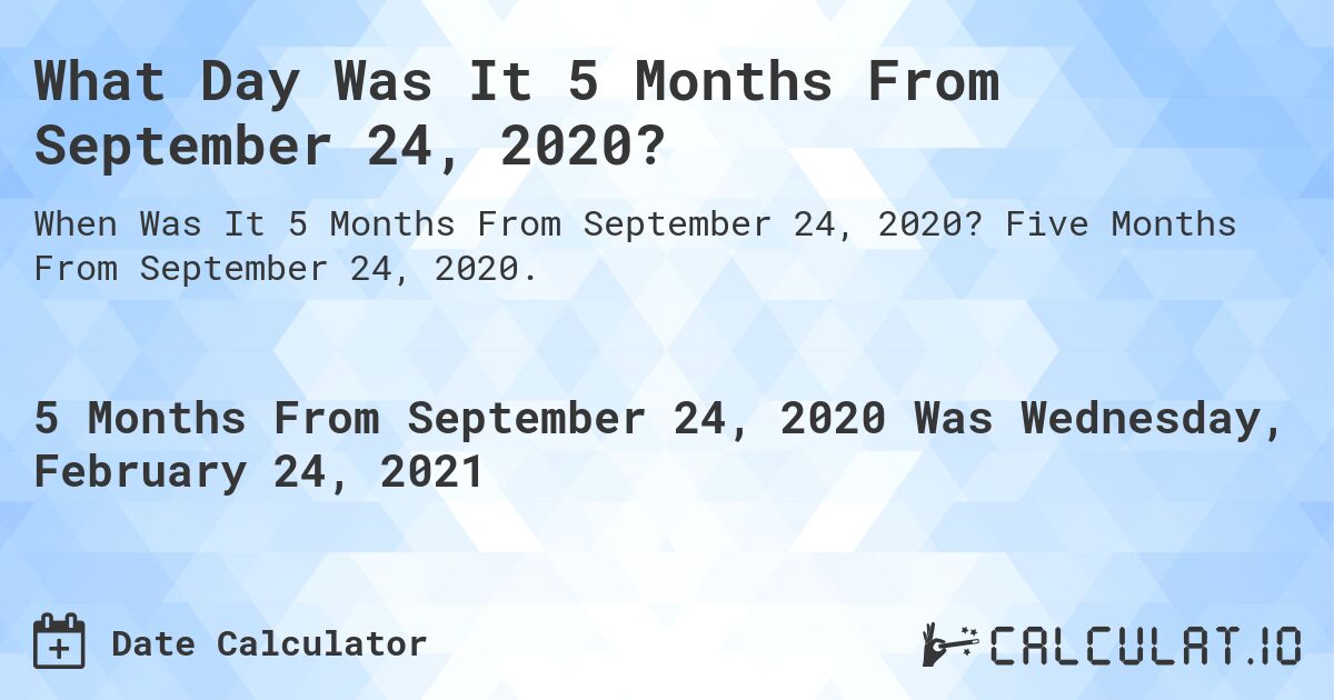 What Day Was It 5 Months From September 24, 2020?. Five Months From September 24, 2020.