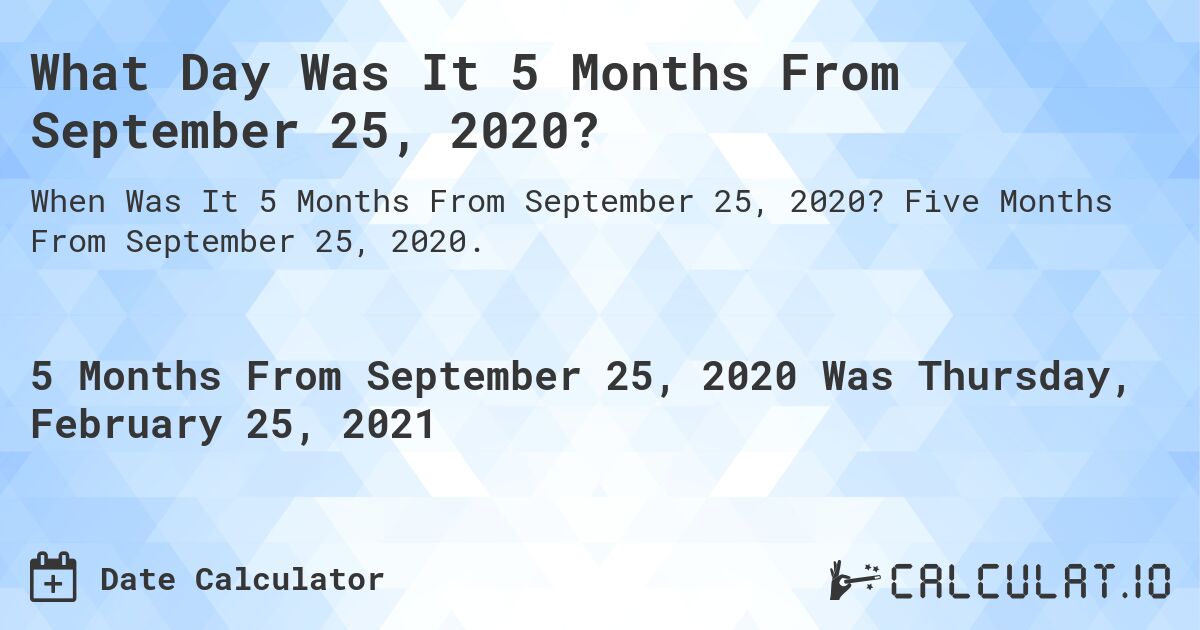 What Day Was It 5 Months From September 25, 2020?. Five Months From September 25, 2020.