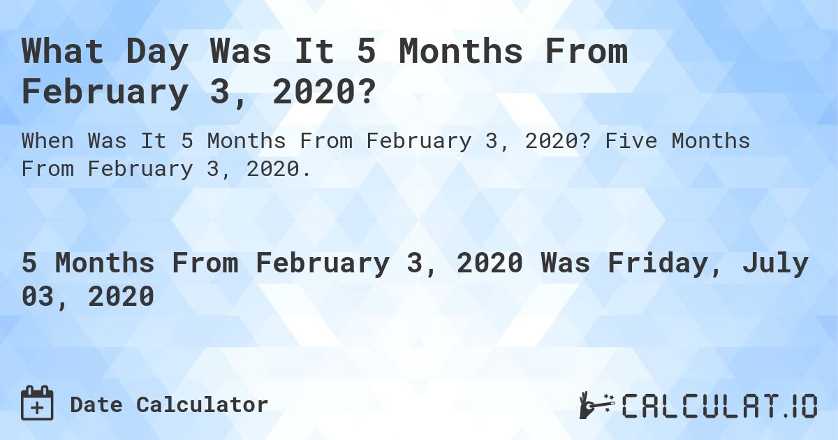 What Day Was It 5 Months From February 3, 2020?. Five Months From February 3, 2020.