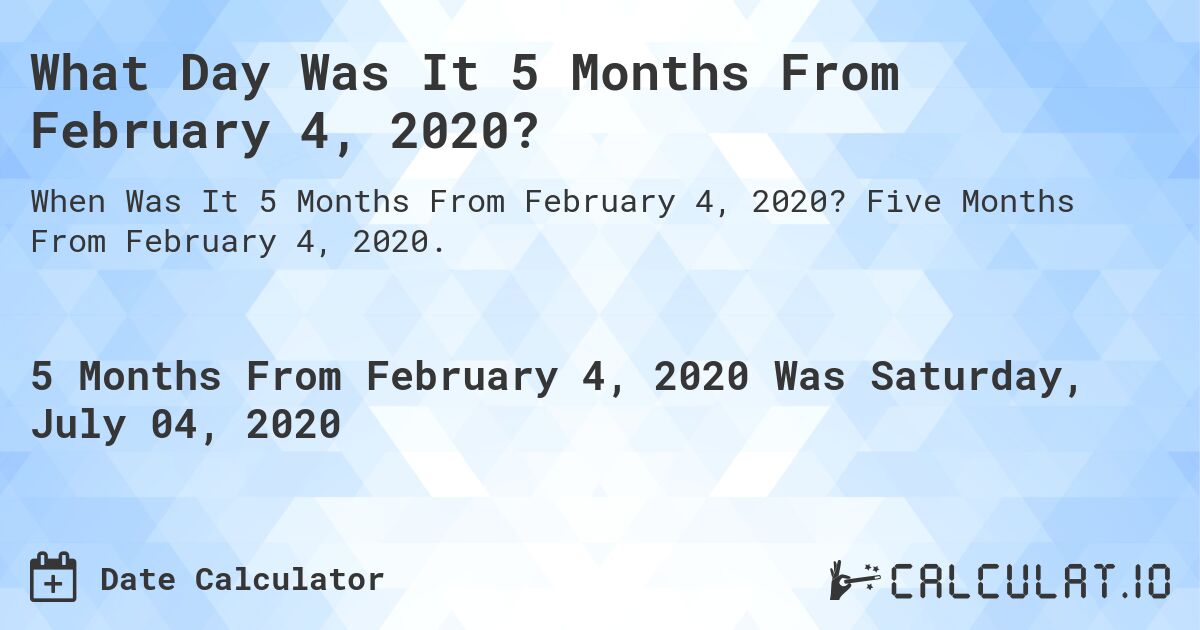 What Day Was It 5 Months From February 4, 2020?. Five Months From February 4, 2020.