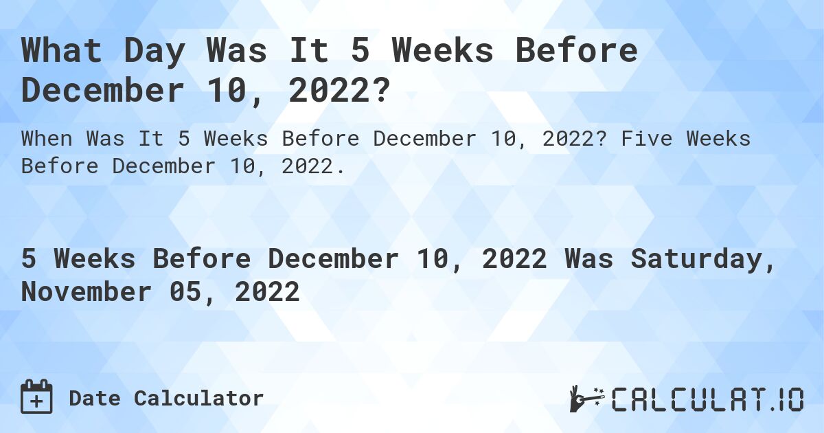 What Day Was It 5 Weeks Before December 10, 2022?. Five Weeks Before December 10, 2022.