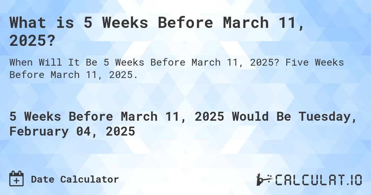 What is 5 Weeks Before March 11, 2025?. Five Weeks Before March 11, 2025.