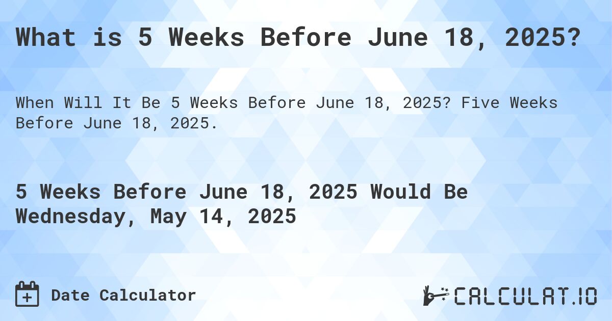 What is 5 Weeks Before June 18, 2025?. Five Weeks Before June 18, 2025.