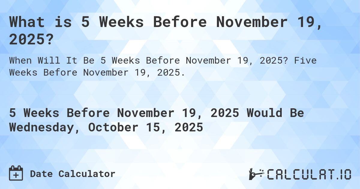 What is 5 Weeks Before November 19, 2025?. Five Weeks Before November 19, 2025.