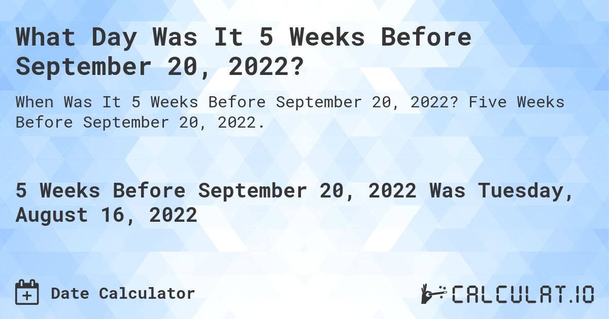 What Day Was It 5 Weeks Before September 20, 2022?. Five Weeks Before September 20, 2022.