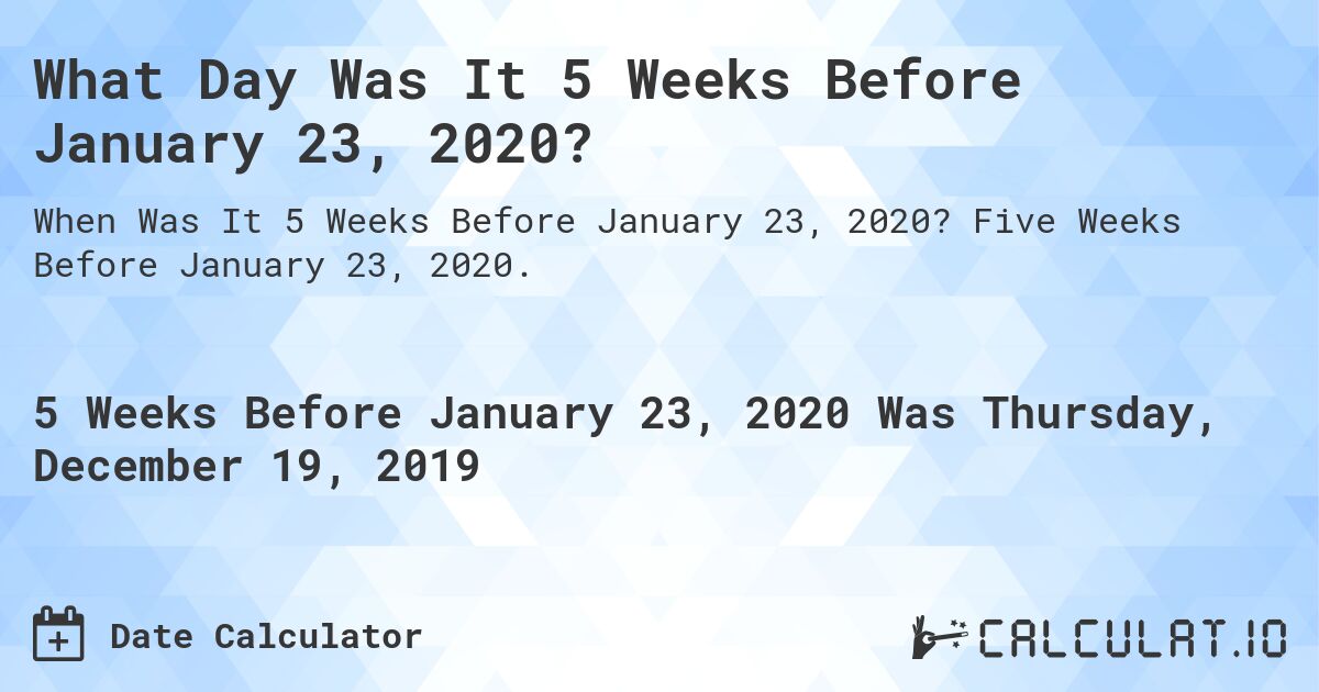 What Day Was It 5 Weeks Before January 23, 2020?. Five Weeks Before January 23, 2020.